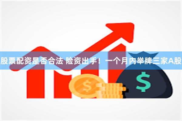 股票配资是否合法 险资出手！一个月内举牌三家A股