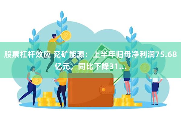 股票杠杆效应 兖矿能源：上半年归母净利润75.68亿元，同比下降31...