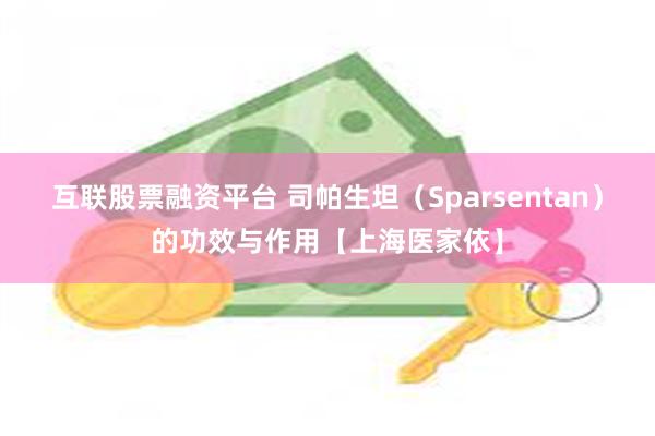 互联股票融资平台 司帕生坦（Sparsentan）的功效与作用【上海医家依】