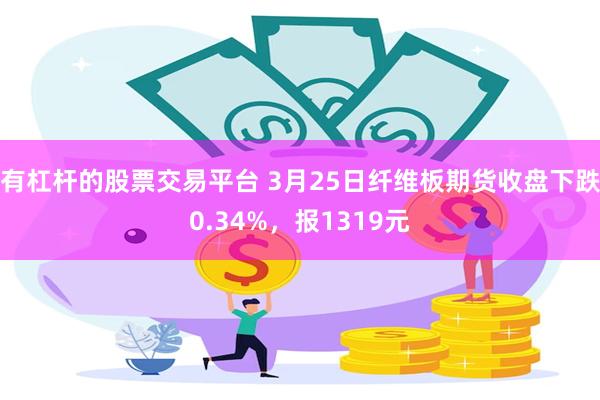 有杠杆的股票交易平台 3月25日纤维板期货收盘下跌0.34%，报1319元