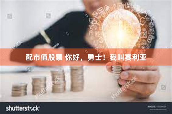 配市值股票 你好，勇士！我叫赛利亚