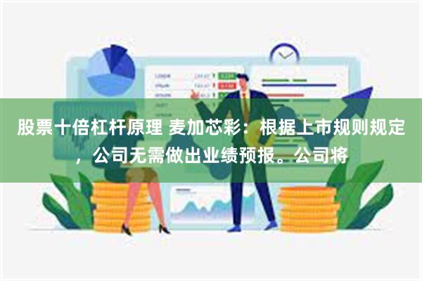 股票十倍杠杆原理 麦加芯彩：根据上市规则规定，公司无需做出业绩预报。公司将