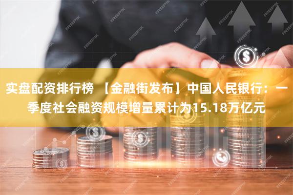 实盘配资排行榜 【金融街发布】中国人民银行：一季度社会融资规模增量累计为15.18万亿元