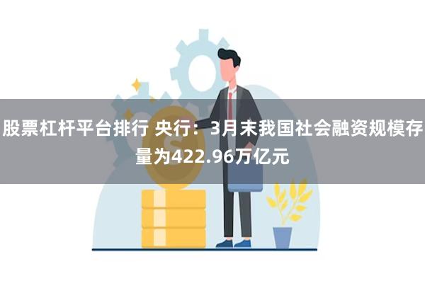 股票杠杆平台排行 央行：3月末我国社会融资规模存量为422.96万亿元