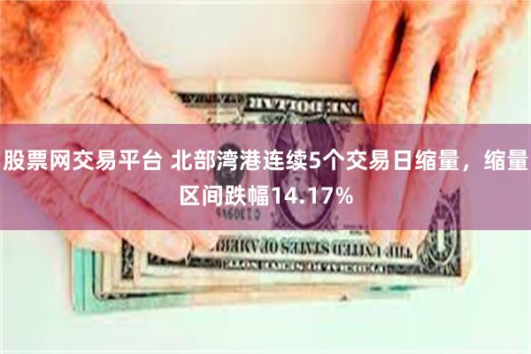 股票网交易平台 北部湾港连续5个交易日缩量，缩量区间跌幅14.17%