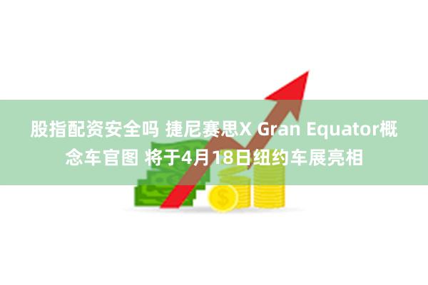 股指配资安全吗 捷尼赛思X Gran Equator概念车官图 将于4月18日纽约车展亮相