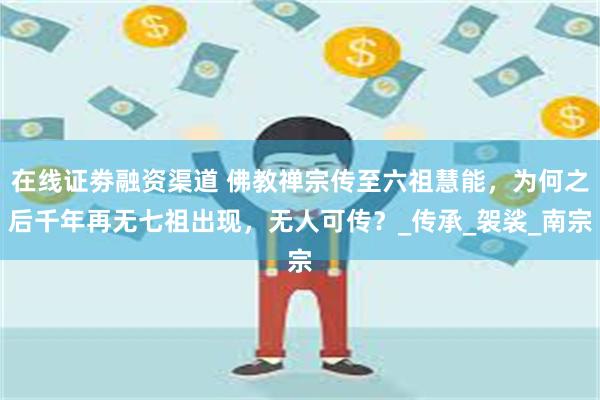 在线证劵融资渠道 佛教禅宗传至六祖慧能，为何之后千年再无七祖出现，无人可传？_传承_袈裟_南宗
