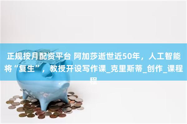 正规按月配资平台 阿加莎逝世近50年，人工智能将“复生”，教授开设写作课_克里斯蒂_创作_课程