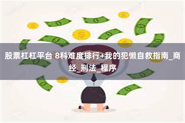 股票杠杠平台 8科难度排行+我的犯懒自救指南_商经_刑法_程序