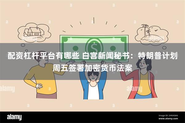 配资杠杆平台有哪些 白宫新闻秘书：特朗普计划周五签署加密货币法案