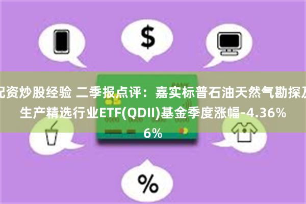 配资炒股经验 二季报点评：嘉实标普石油天然气勘探及生产精选行业ETF(QDII)基金季度涨幅-4.36%
