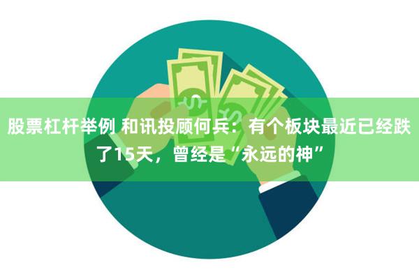 股票杠杆举例 和讯投顾何兵：有个板块最近已经跌了15天，曾经是“永远的神”