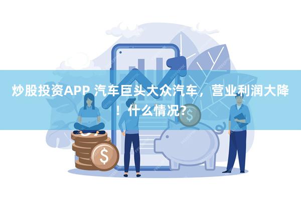 炒股投资APP 汽车巨头大众汽车，营业利润大降！什么情况？