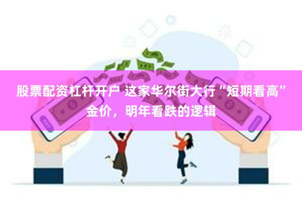 股票配资杠杆开户 这家华尔街大行“短期看高”金价，明年看跌的逻辑