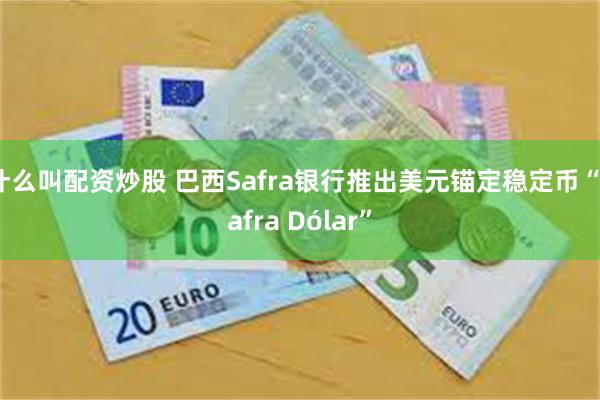 什么叫配资炒股 巴西Safra银行推出美元锚定稳定币“Safra Dólar”